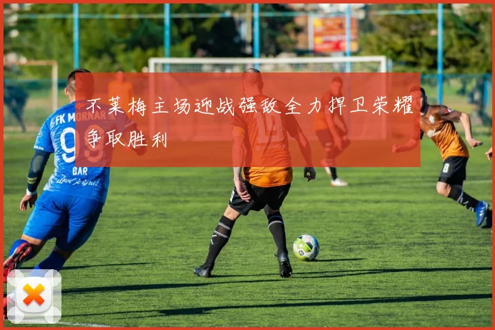 不莱梅主场迎战强敌全力捍卫荣耀争取胜利