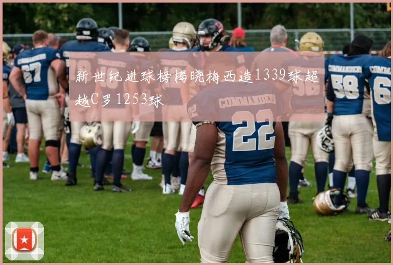 新世纪进球榜揭晓梅西造1339球超越C罗1253球