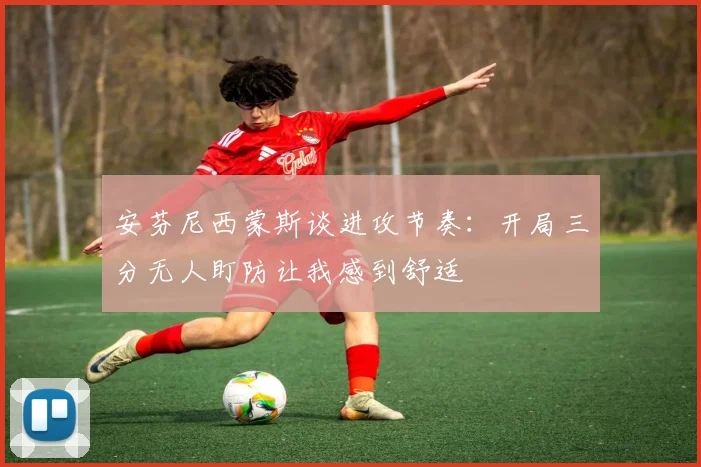 安芬尼西蒙斯谈进攻节奏：开局三分无人盯防让我感到舒适
