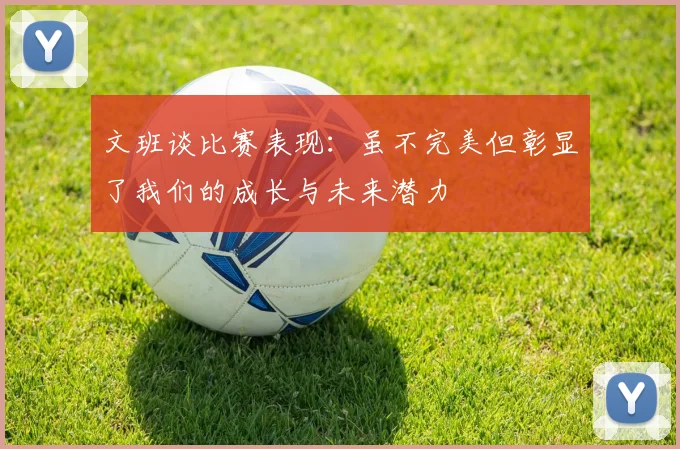 文班谈比赛表现：虽不完美但彰显了我们的成长与未来潜力