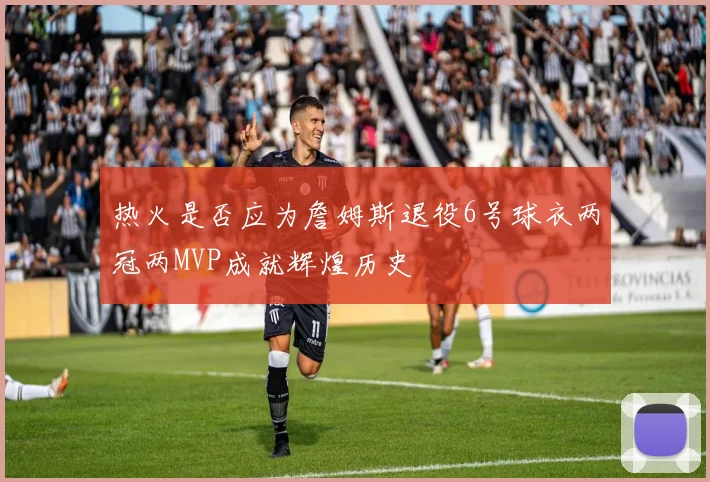 热火是否应为詹姆斯退役6号球衣两冠两MVP成就辉煌历史