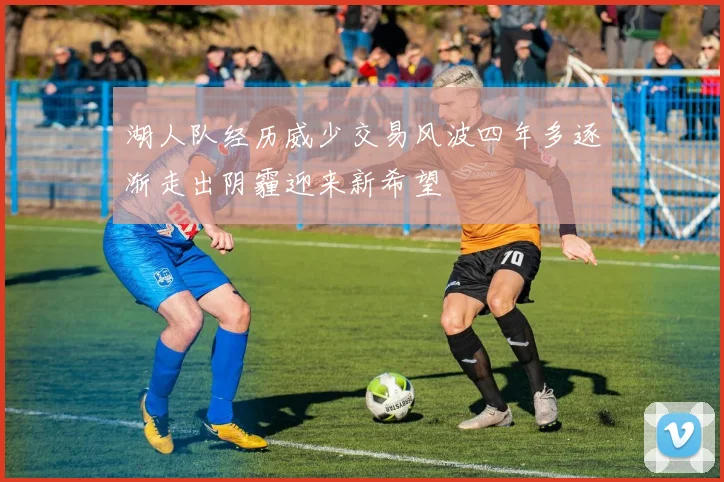 湖人队经历威少交易风波四年多逐渐走出阴霾迎来新希望