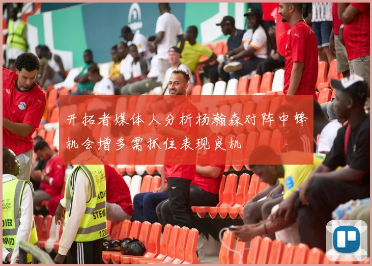 开拓者媒体人分析杨瀚森对阵中锋机会增多需抓住表现良机