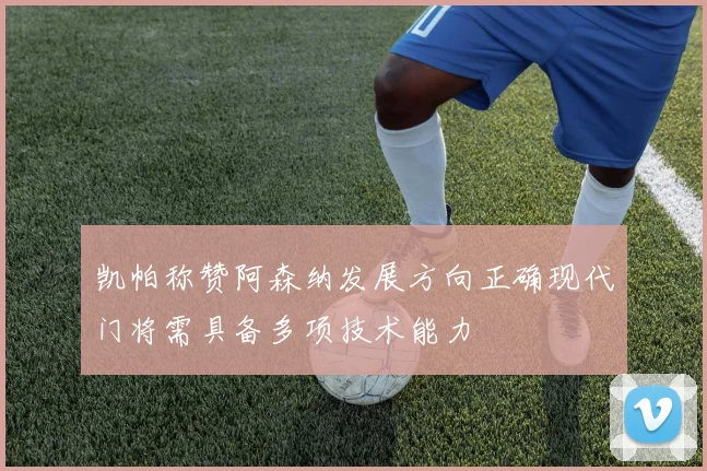 凯帕称赞阿森纳发展方向正确现代门将需具备多项技术能力