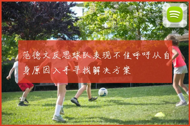 范德文反思球队表现不佳呼吁从自身原因入手寻找解决方案