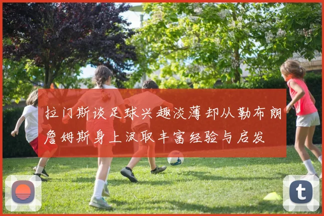 拉门斯谈足球兴趣淡薄却从勒布朗詹姆斯身上汲取丰富经验与启发
