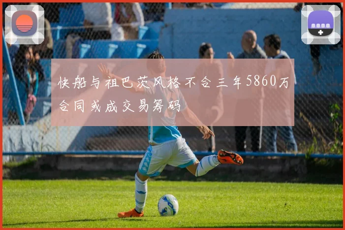 快船与祖巴茨风格不合三年5860万合同或成交易筹码
