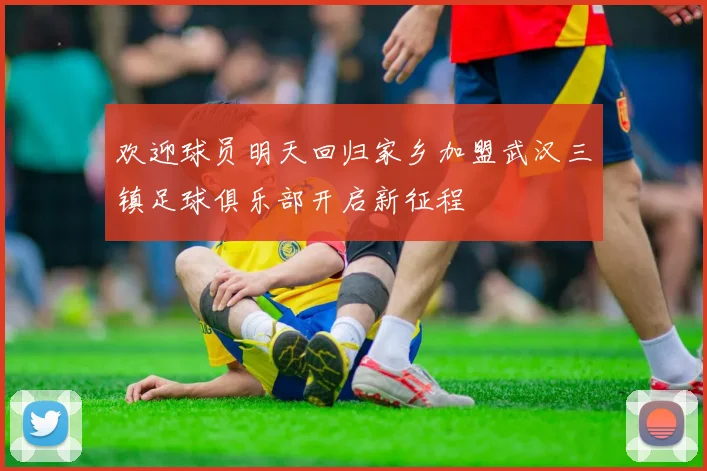 欢迎球员明天回归家乡加盟武汉三镇足球俱乐部开启新征程