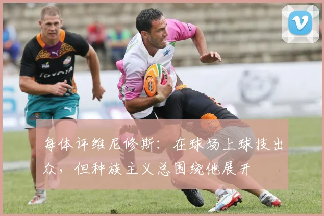 每体评维尼修斯：在球场上球技出众，但种族主义总围绕他展开