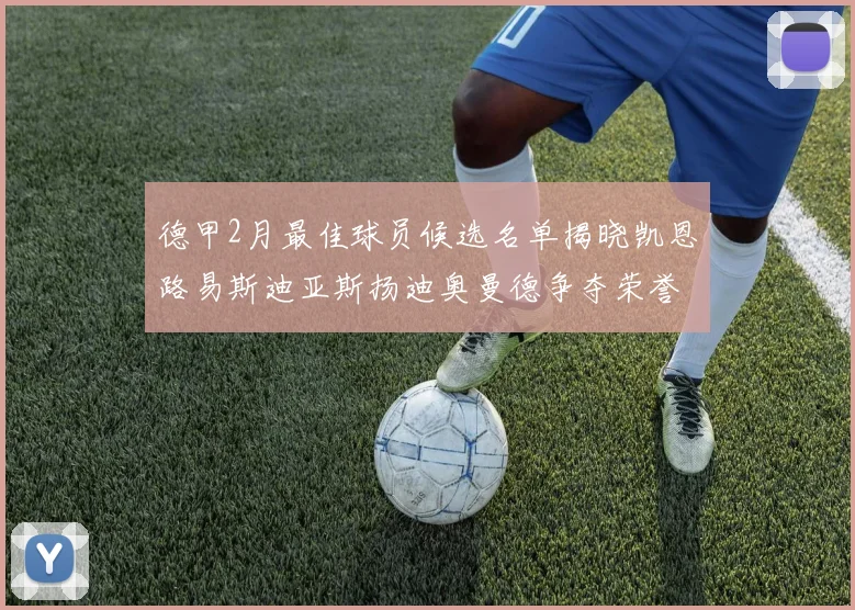 德甲2月最佳球员候选名单揭晓凯恩路易斯迪亚斯扬迪奥曼德争夺荣誉
