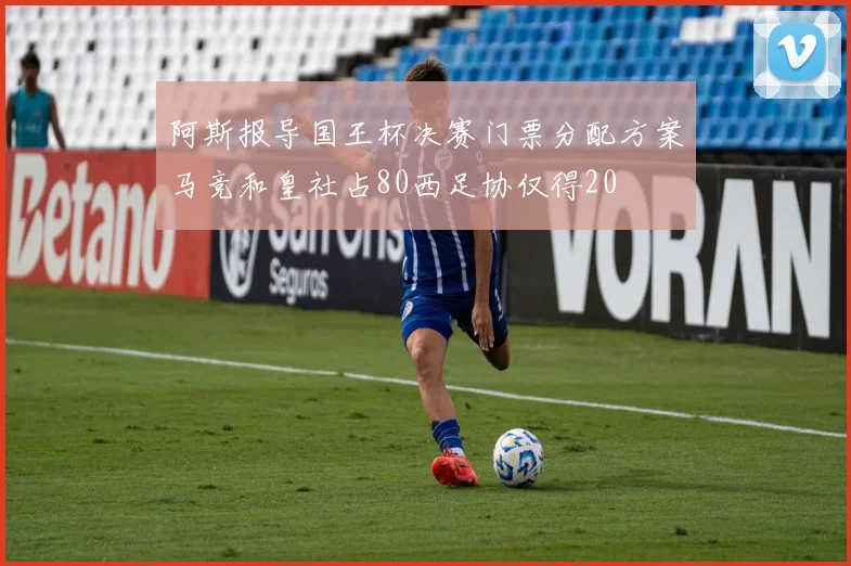 阿斯报导国王杯决赛门票分配方案马竞和皇社占80西足协仅得20