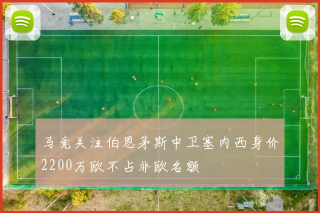 马竞关注伯恩茅斯中卫塞内西身价2200万欧不占非欧名额