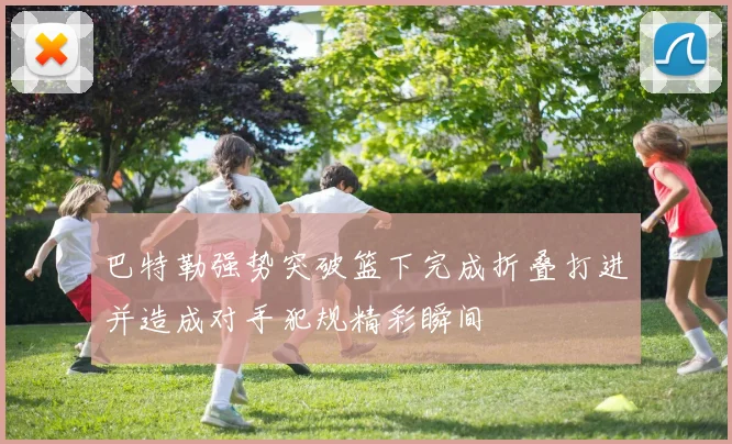 巴特勒强势突破篮下完成折叠打进并造成对手犯规精彩瞬间