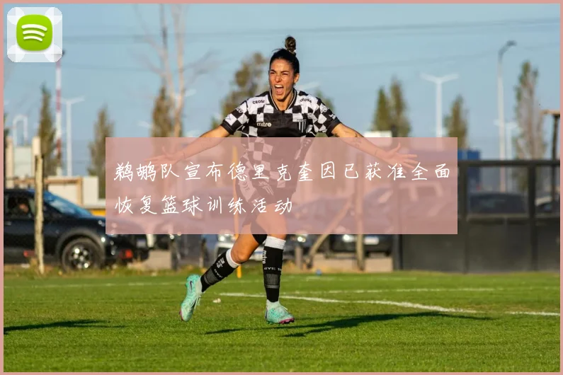 鹈鹕队宣布德里克奎因已获准全面恢复篮球训练活动