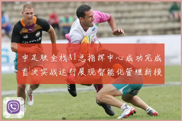中足联全栈AI总指挥中心成功完成首次实战运行展现智能化管理新模式
