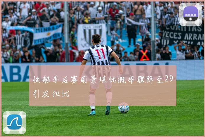 快船季后赛前景堪忧概率骤降至29引发担忧