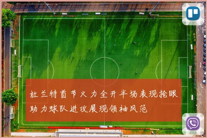 杜兰特首节火力全开半场表现抢眼助力球队进攻展现领袖风范