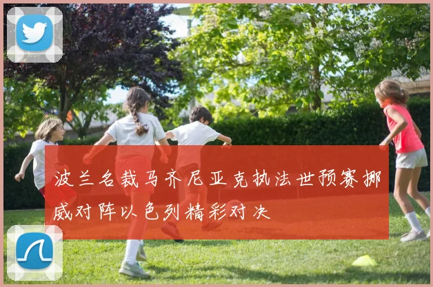 波兰名裁马齐尼亚克执法世预赛挪威对阵以色列精彩对决