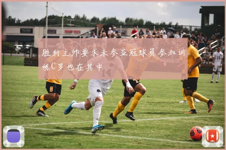 胜利主帅要求未参亚冠球员参加训练C罗也在其中