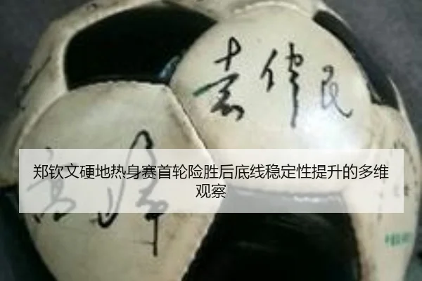 郑钦文硬地热身赛首轮险胜后底线稳定性提升的多维观察